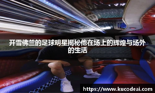 开雪佛兰的足球明星揭秘他在场上的辉煌与场外的生活