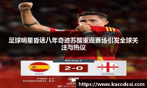 足球明星昏迷八年奇迹苏醒重返赛场引发全球关注与热议