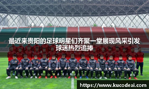 最近来贵阳的足球明星们齐聚一堂展现风采引发球迷热烈追捧