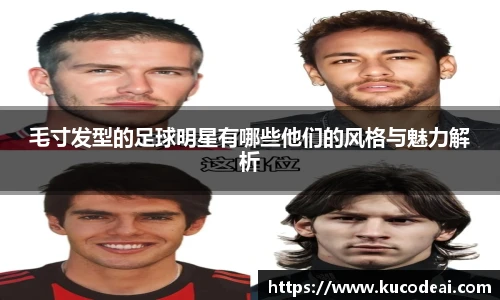 毛寸发型的足球明星有哪些他们的风格与魅力解析