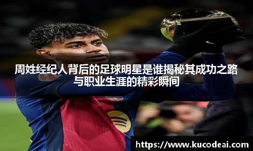 周姓经纪人背后的足球明星是谁揭秘其成功之路与职业生涯的精彩瞬间